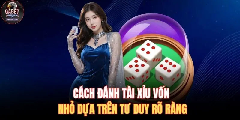 Cách đánh tài xỉu vốn nhỏ dựa trên tư duy rõ ràng